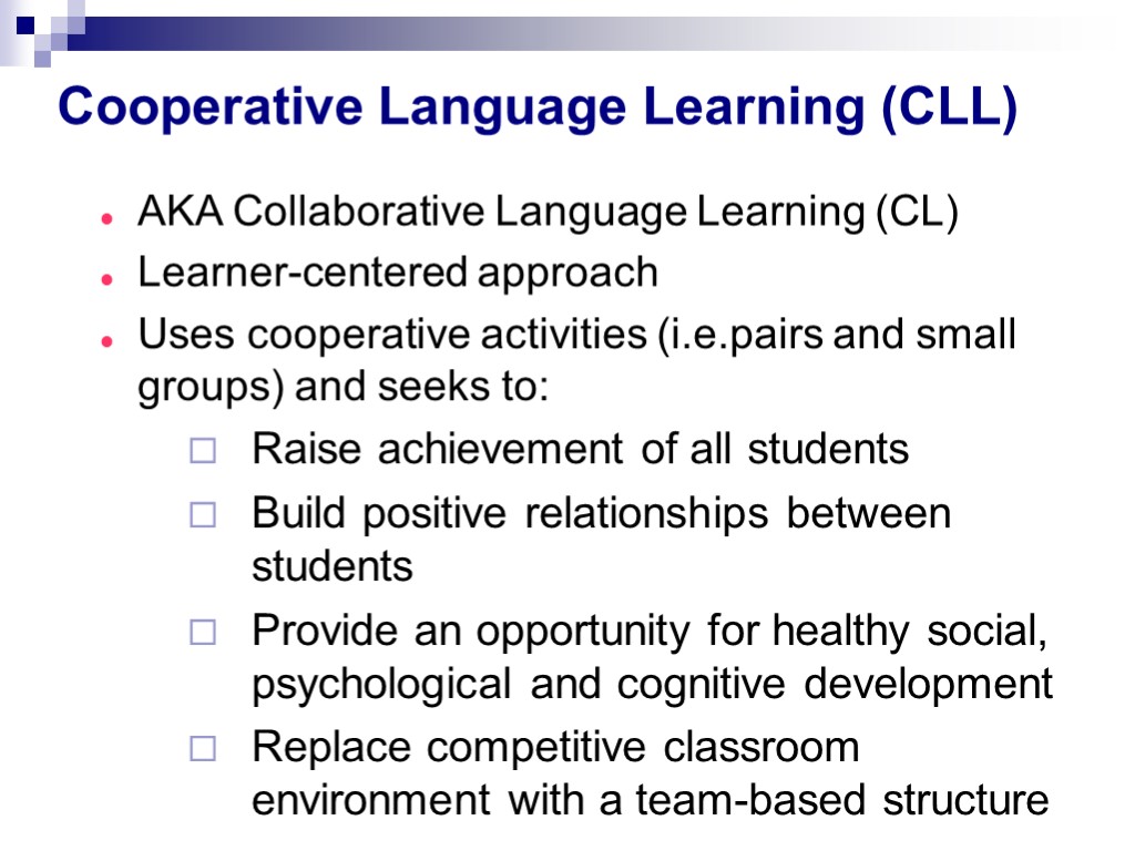 Cooperative Language Learning (CLL) AKA Collaborative Language Learning (CL) Learner-centered approach Uses cooperative activities